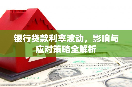 民雄银行贷款利率波动，影响与应对策略全解析