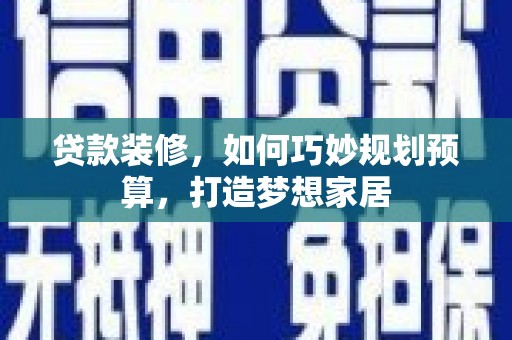 民雄贷款装修，如何巧妙规划预算，打造梦想家居