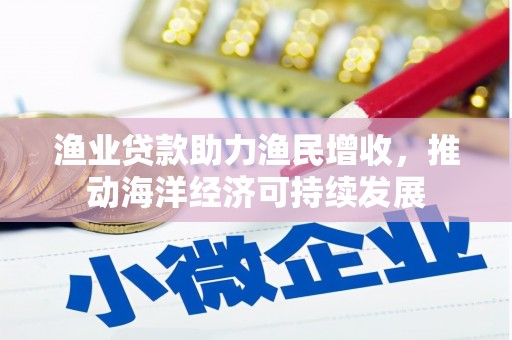 民雄渔业贷款助力渔民增收，推动海洋经济可持续发展