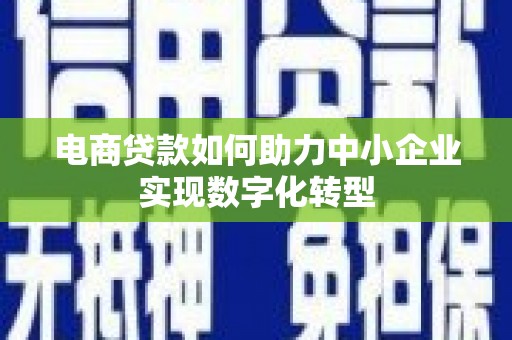 民雄电商贷款如何助力中小企业实现数字化转型