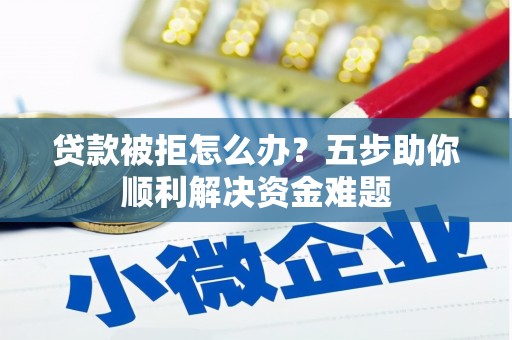 民雄贷款被拒怎么办？五步助你顺利解决资金难题