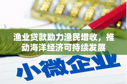 民雄渔业贷款助力渔民增收，推动海洋经济可持续发展