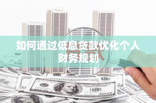 民雄如何通过低息贷款优化个人财务规划