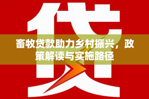 民雄畜牧贷款助力乡村振兴，政策解读与实施路径