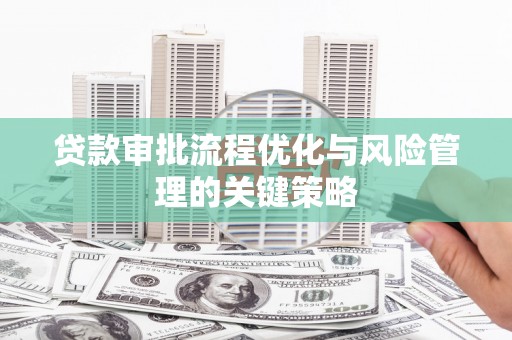 民雄贷款审批流程优化与风险管理的关键策略