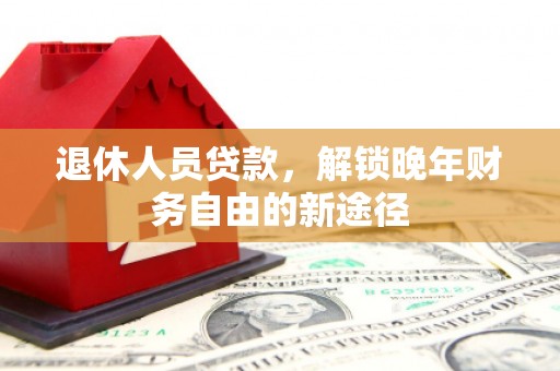 民雄退休人员贷款，解锁晚年财务自由的新途径