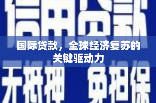 民雄国际贷款，全球经济复苏的关键驱动力