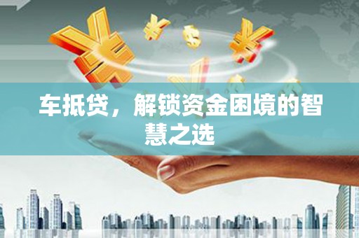 民雄车抵贷，解锁资金困境的智慧之选