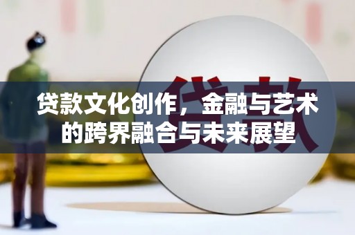 民雄贷款文化创作，金融与艺术的跨界融合与未来展望