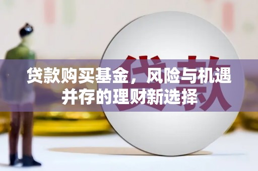 民雄贷款购买基金，风险与机遇并存的理财新选择