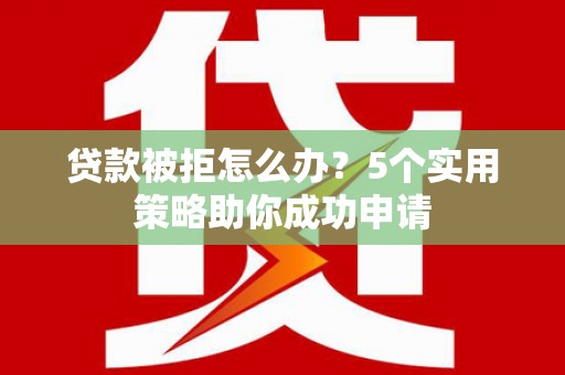 民雄贷款被拒怎么办？5个实用策略助你成功申请