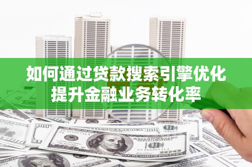 民雄如何通过贷款搜索引擎优化提升金融业务转化率