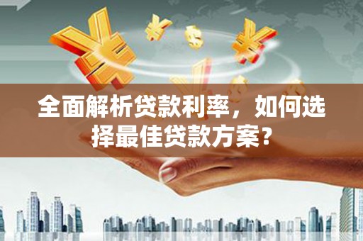 民雄全面解析贷款利率，如何选择最佳贷款方案？