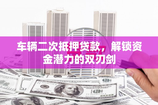 民雄车辆二次抵押贷款，解锁资金潜力的双刃剑