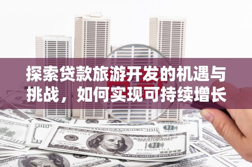 民雄探索贷款旅游开发的机遇与挑战，如何实现可持续增长