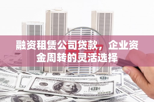 民雄融资租赁公司贷款，企业资金周转的灵活选择