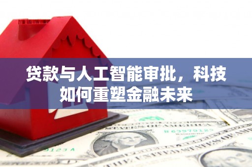 民雄贷款与人工智能审批，科技如何重塑金融未来