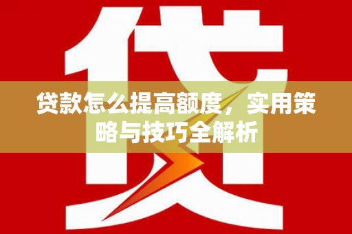 民雄贷款怎么提高额度，实用策略与技巧全解析