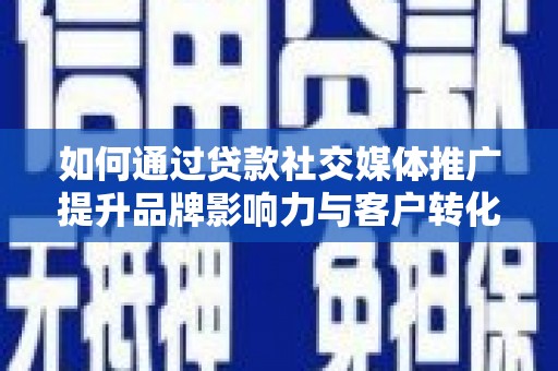 民雄如何通过贷款社交媒体推广提升品牌影响力与客户转化率
