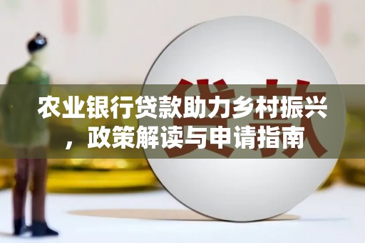 民雄农业银行贷款助力乡村振兴，政策解读与申请指南