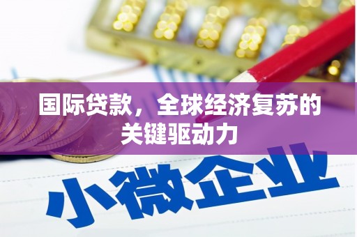 民雄国际贷款，全球经济复苏的关键驱动力