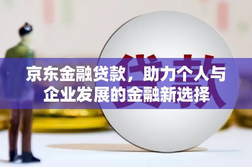 民雄京东金融贷款，助力个人与企业发展的金融新选择