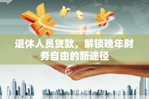 民雄退休人员贷款，解锁晚年财务自由的新途径