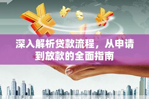 民雄深入解析贷款流程，从申请到放款的全面指南