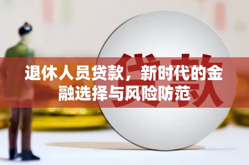 民雄退休人员贷款，新时代的金融选择与风险防范