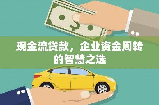 民雄现金流贷款，企业资金周转的智慧之选