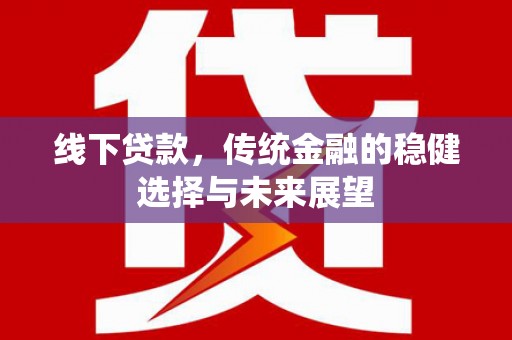 民雄线下贷款，传统金融的稳健选择与未来展望