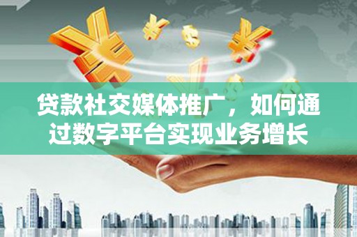 民雄贷款社交媒体推广，如何通过数字平台实现业务增长