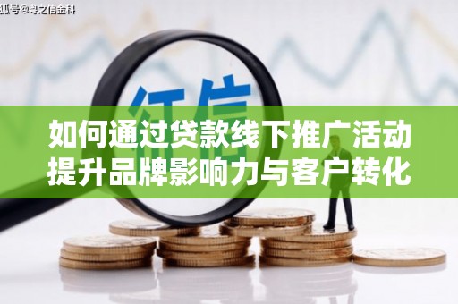 民雄如何通过贷款线下推广活动提升品牌影响力与客户转化率