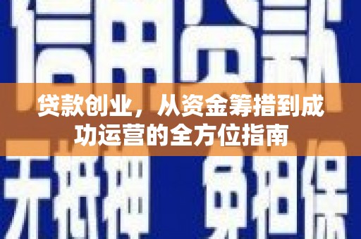 民雄贷款创业，从资金筹措到成功运营的全方位指南