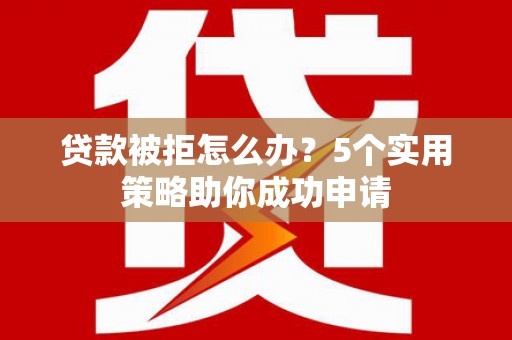 民雄贷款被拒怎么办？5个实用策略助你成功申请