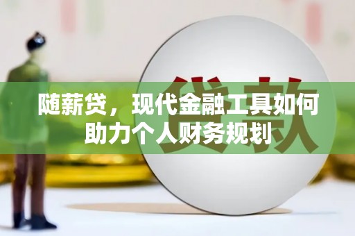 民雄随薪贷，现代金融工具如何助力个人财务规划
