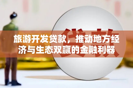 民雄旅游开发贷款，推动地方经济与生态双赢的金融利器