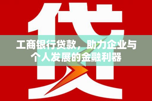 民雄工商银行贷款，助力企业与个人发展的金融利器