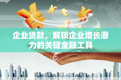 民雄企业贷款，解锁企业增长潜力的关键金融工具
