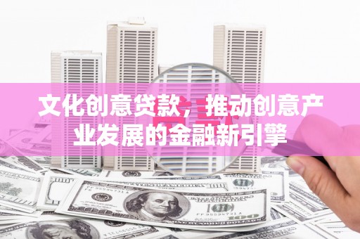 民雄文化创意贷款，推动创意产业发展的金融新引擎