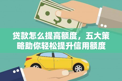 民雄贷款怎么提高额度，五大策略助你轻松提升信用额度