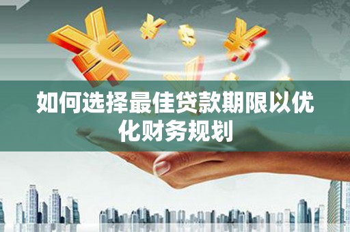 民雄如何选择最佳贷款期限以优化财务规划