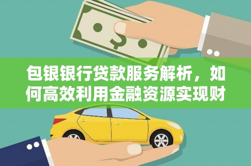 民雄包银银行贷款服务解析，如何高效利用金融资源实现财富增长