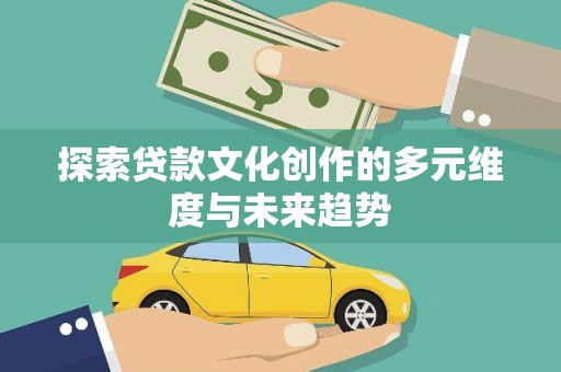 民雄探索贷款文化创作的多元维度与未来趋势