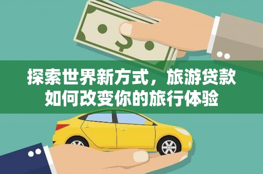 民雄探索世界新方式，旅游贷款如何改变你的旅行体验