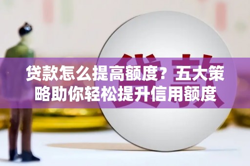 民雄贷款怎么提高额度？五大策略助你轻松提升信用额度