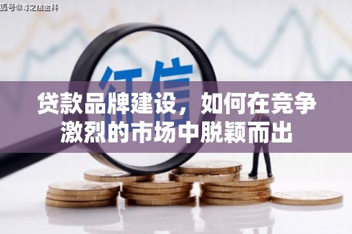 民雄贷款品牌建设，如何在竞争激烈的市场中脱颖而出
