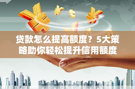 民雄贷款怎么提高额度？5大策略助你轻松提升信用额度