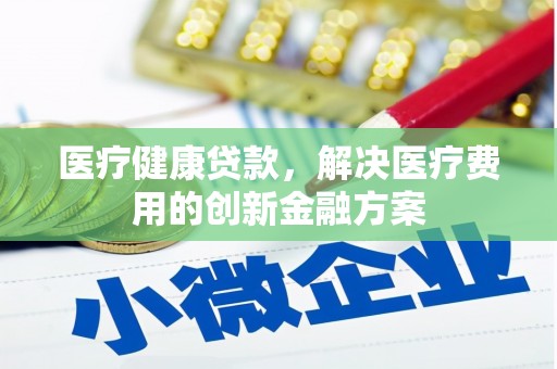 民雄医疗健康贷款，解决医疗费用的创新金融方案