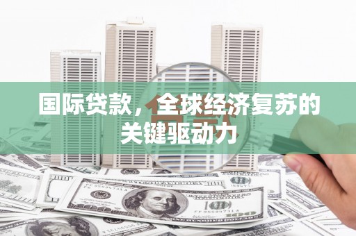民雄国际贷款，全球经济复苏的关键驱动力